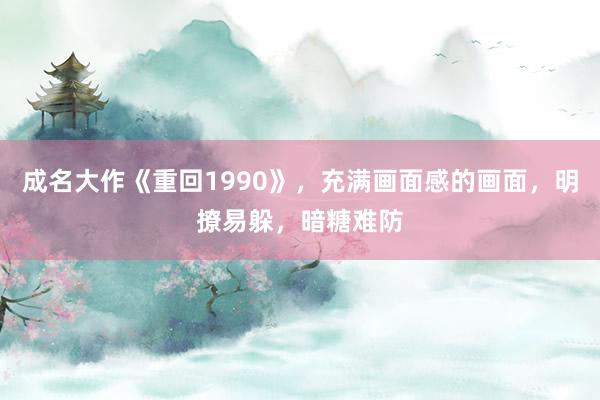 成名大作《重回1990》，充满画面感的画面，明撩易躲，暗糖难防