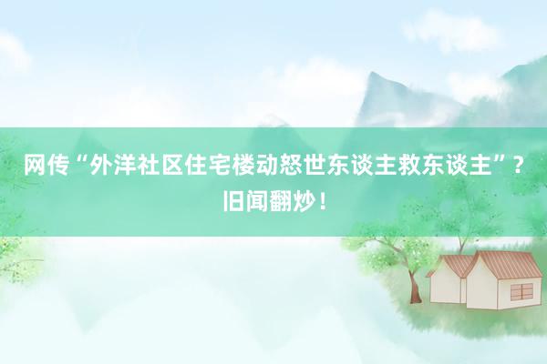 网传“外洋社区住宅楼动怒世东谈主救东谈主”？旧闻翻炒！