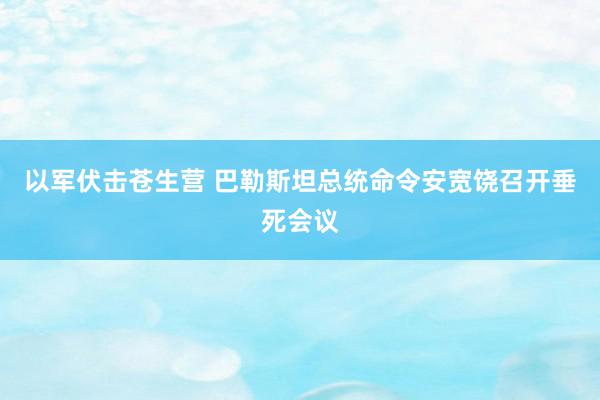 以军伏击苍生营 巴勒斯坦总统命令安宽饶召开垂死会议