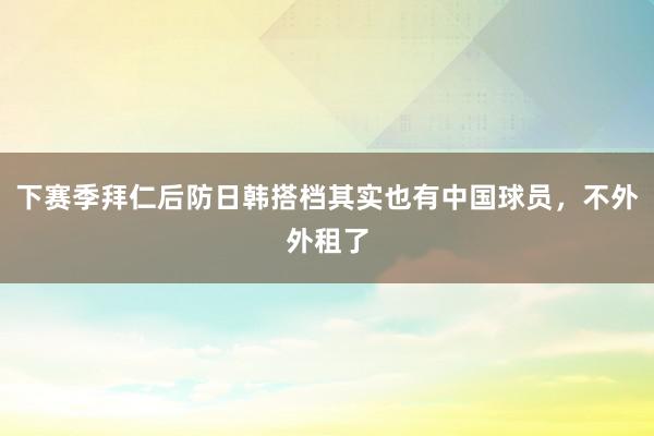 下赛季拜仁后防日韩搭档其实也有中国球员，不外外租了