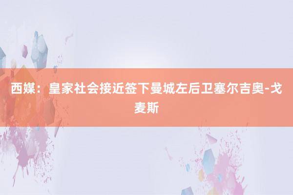 西媒：皇家社会接近签下曼城左后卫塞尔吉奥-戈麦斯