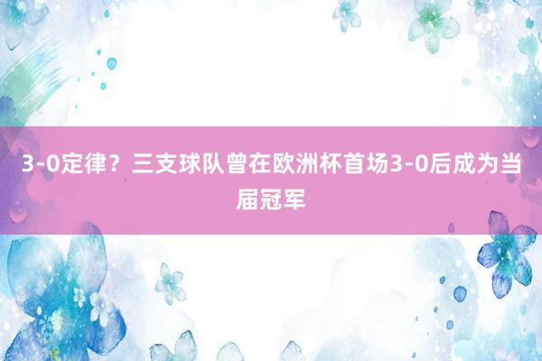 3-0定律？三支球队曾在欧洲杯首场3-0后成为当届冠军