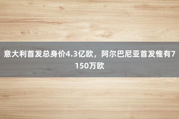 意大利首发总身价4.3亿欧，阿尔巴尼亚首发惟有7150万欧