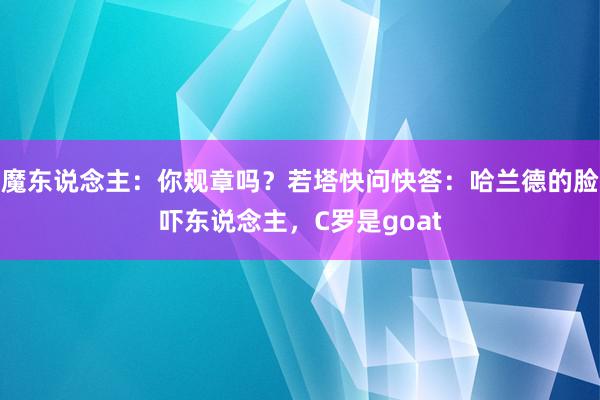 魔东说念主：你规章吗？若塔快问快答：哈兰德的脸吓东说念主，C罗是goat