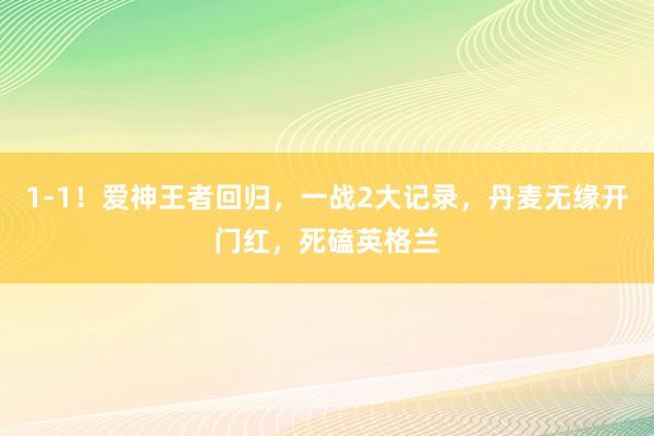 1-1！爱神王者回归，一战2大记录，丹麦无缘开门红，死磕英格兰