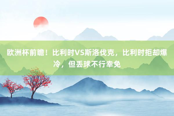 欧洲杯前瞻！比利时VS斯洛伐克，比利时拒却爆冷，但丢球不行幸免