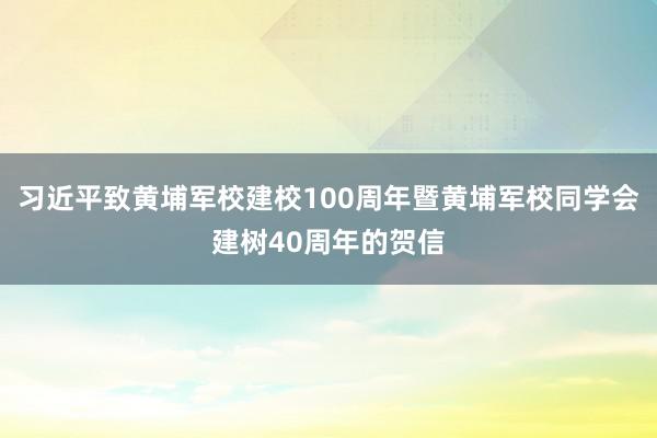 习近平致黄埔军校建校100周年暨黄埔军校同学会建树40周年的贺信