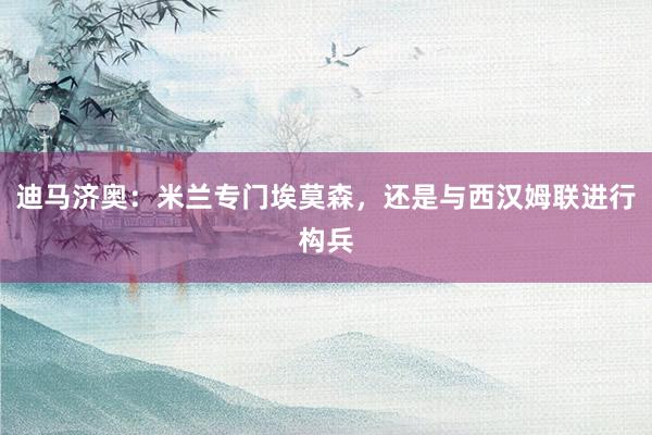 迪马济奥：米兰专门埃莫森，还是与西汉姆联进行构兵