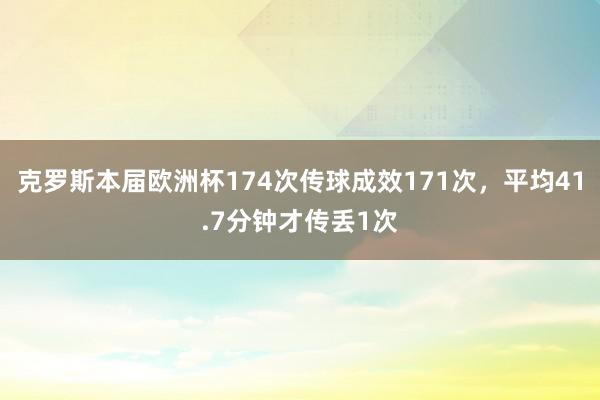 克罗斯本届欧洲杯174次传球成效171次，平均41.7分钟才传丢1次