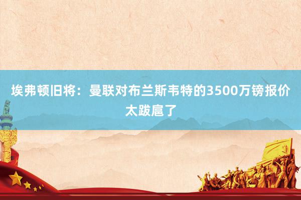 埃弗顿旧将：曼联对布兰斯韦特的3500万镑报价太跋扈了