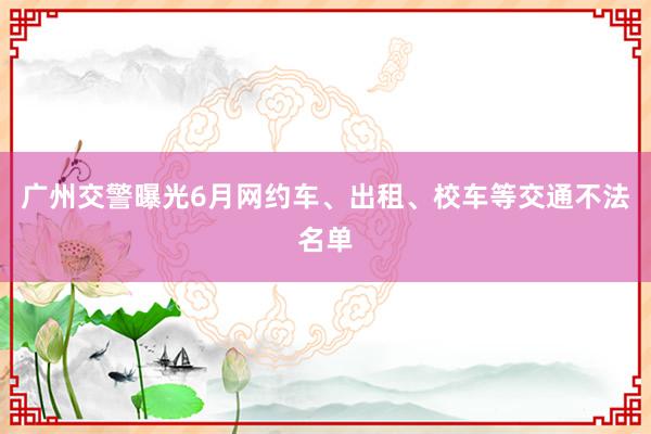 广州交警曝光6月网约车、出租、校车等交通不法名单