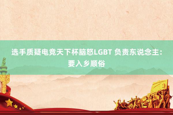 选手质疑电竞天下杯脑怒LGBT 负责东说念主：要入乡顺俗