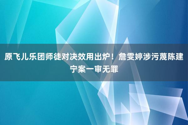 原飞儿乐团师徒对决效用出炉！詹雯婷涉污蔑陈建宁案一审无罪