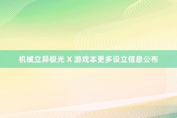 机械立异极光 X 游戏本更多设立信息公布