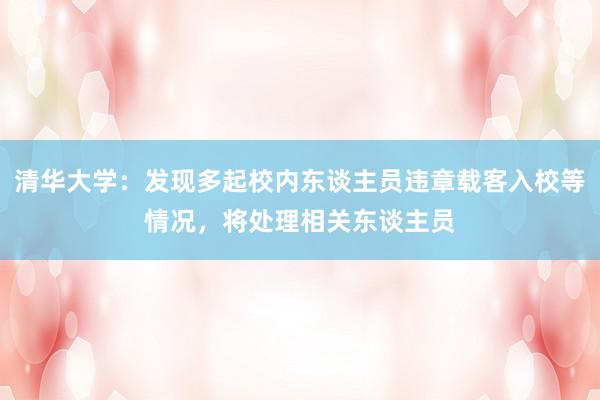 清华大学：发现多起校内东谈主员违章载客入校等情况，将处理相关东谈主员