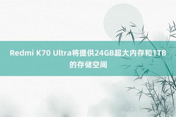 Redmi K70 Ultra将提供24GB超大内存和1TB的存储空间