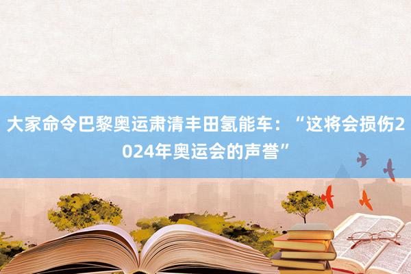 大家命令巴黎奥运肃清丰田氢能车：“这将会损伤2024年奥运会的声誉”