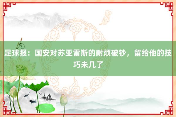 足球报：国安对苏亚雷斯的耐烦破钞，留给他的技巧未几了