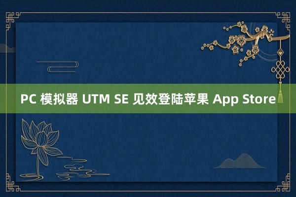 PC 模拟器 UTM SE 见效登陆苹果 App Store