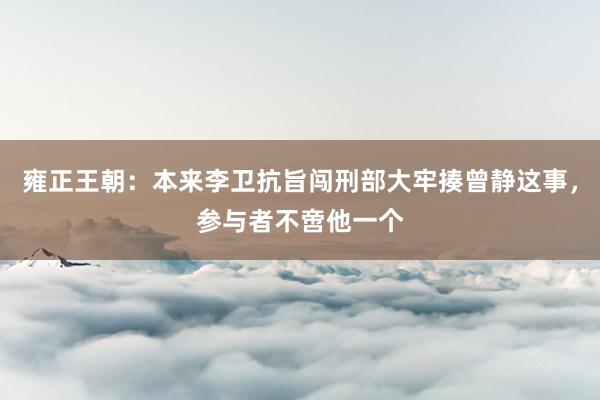 雍正王朝：本来李卫抗旨闯刑部大牢揍曾静这事，参与者不啻他一个