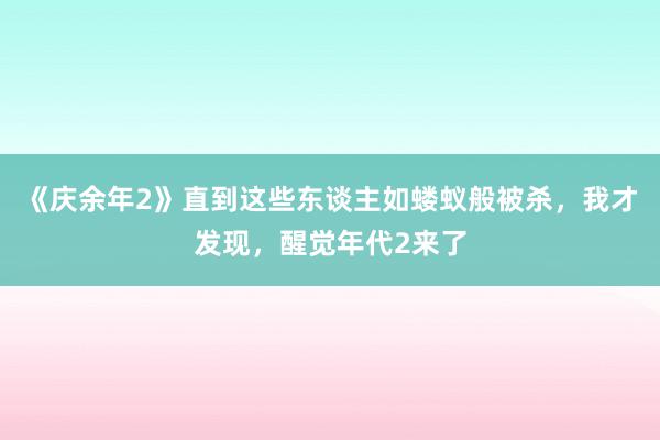 《庆余年2》直到这些东谈主如蝼蚁般被杀，我才发现，醒觉年代2来了