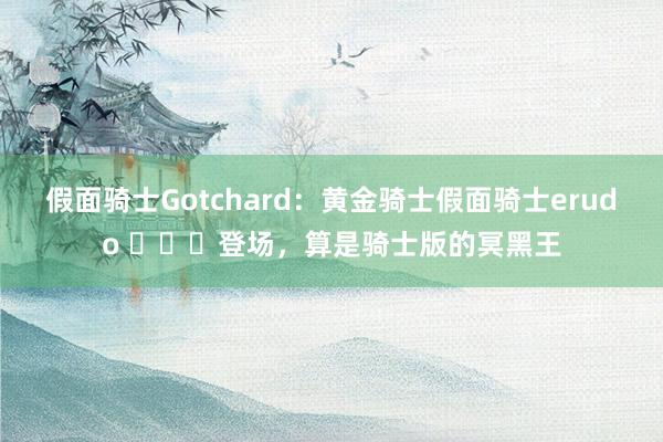 假面骑士Gotchard：黄金骑士假面骑士erudo ​​​登场，算是骑士版的冥黑王