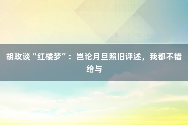 胡玫谈“红楼梦”：岂论月旦照旧评述，我都不错给与