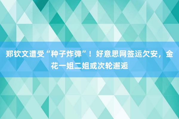 郑钦文遭受“种子炸弹”！好意思网签运欠安，金花一姐二姐或次轮邂逅