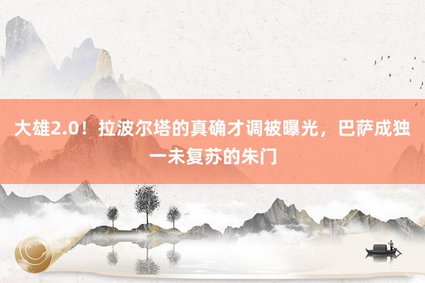 大雄2.0！拉波尔塔的真确才调被曝光，巴萨成独一未复苏的朱门