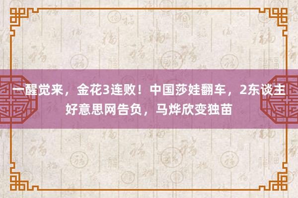 一醒觉来，金花3连败！中国莎娃翻车，2东谈主好意思网告负，马烨欣变独苗