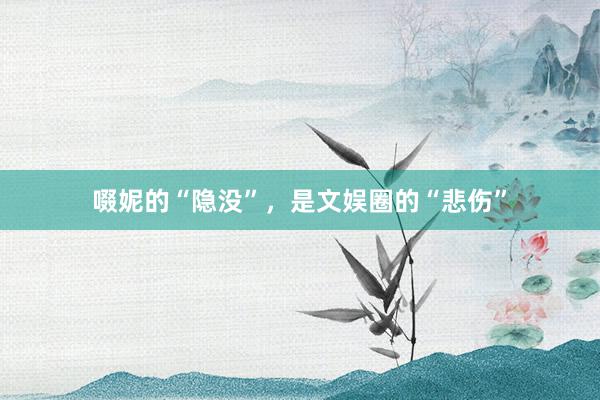 啜妮的“隐没”，是文娱圈的“悲伤”