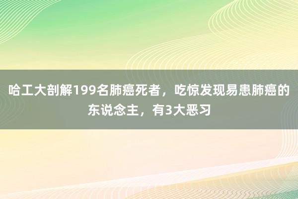 哈工大剖解199名肺癌死者，吃惊发现易患肺癌的东说念主，有3大恶习