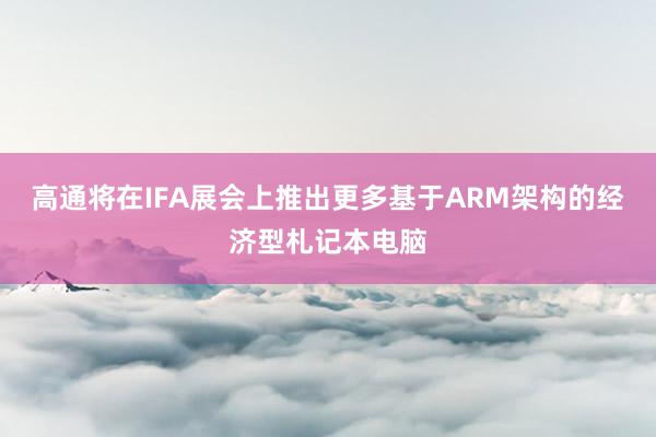 高通将在IFA展会上推出更多基于ARM架构的经济型札记本电脑