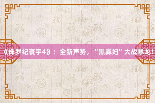 《侏罗纪寰宇4》：全新声势，“黑寡妇”大战暴龙！