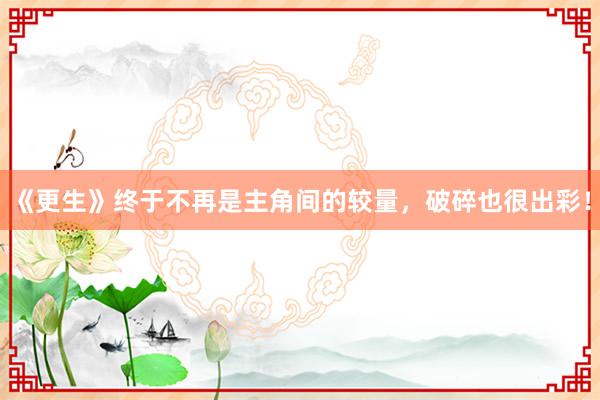 《更生》终于不再是主角间的较量，破碎也很出彩！