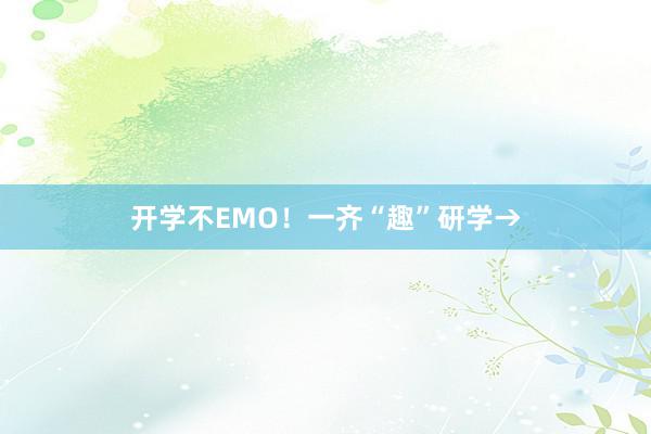 开学不EMO！一齐“趣”研学→