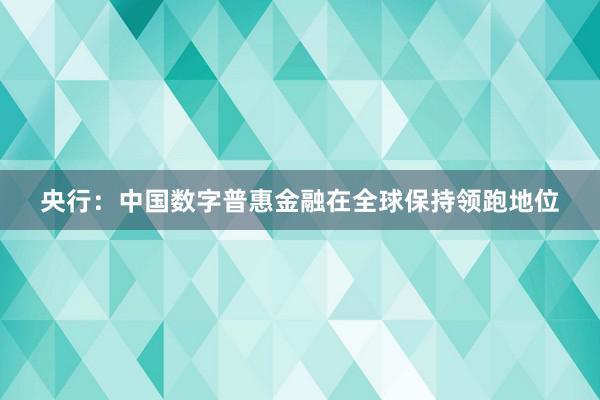 央行：中国数字普惠金融在全球保持领跑地位