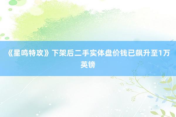 《星鸣特攻》下架后二手实体盘价钱已飙升至1万英镑