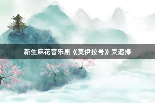 新生麻花音乐剧《莫伊拉号》受追捧