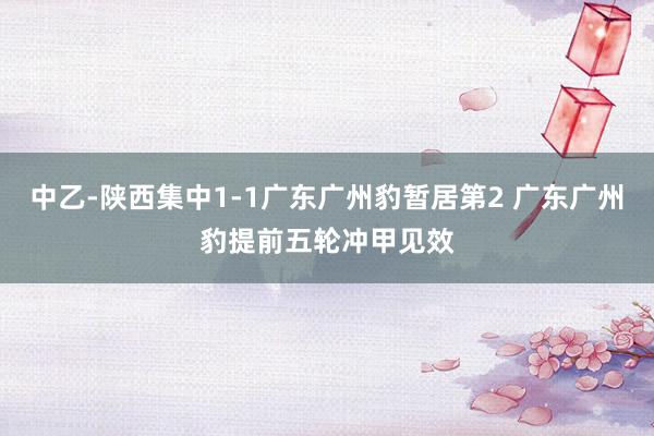 中乙-陕西集中1-1广东广州豹暂居第2 广东广州豹提前五轮冲甲见效