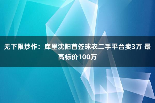 无下限炒作：库里沈阳首签球衣二手平台卖3万 最高标价100万