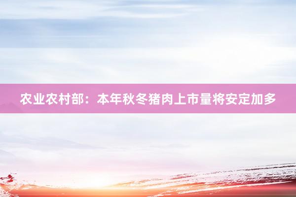 农业农村部：本年秋冬猪肉上市量将安定加多