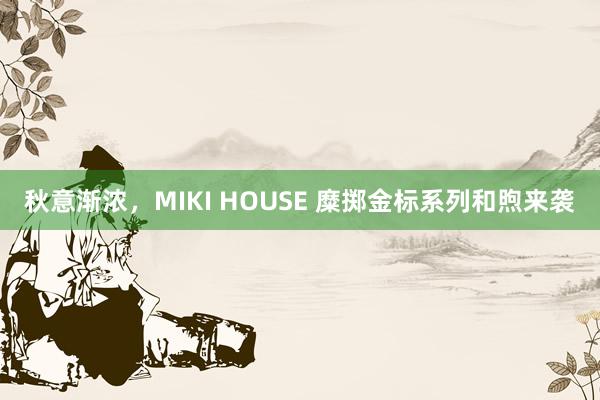 秋意渐浓，MIKI HOUSE 糜掷金标系列和煦来袭