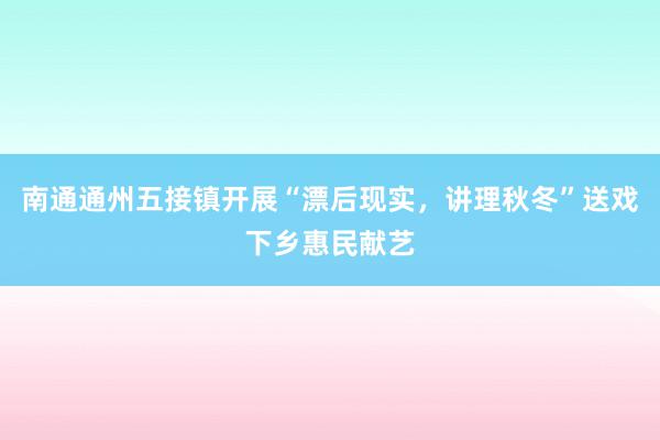 南通通州五接镇开展“漂后现实，讲理秋冬”送戏下乡惠民献艺