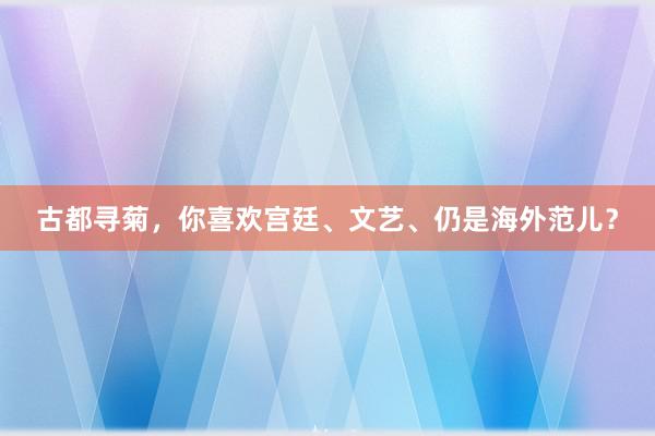 古都寻菊，你喜欢宫廷、文艺、仍是海外范儿？