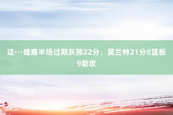 这···雄鹿半场过期灰熊22分，莫兰特21分8篮板9助攻