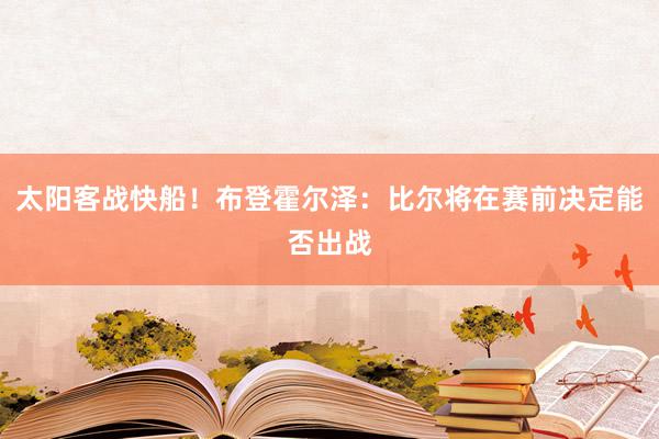 太阳客战快船！布登霍尔泽：比尔将在赛前决定能否出战