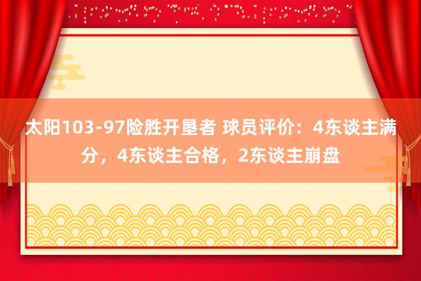 太阳103-97险胜开垦者 球员评价：4东谈主满分，4东谈主合格，2东谈主崩盘