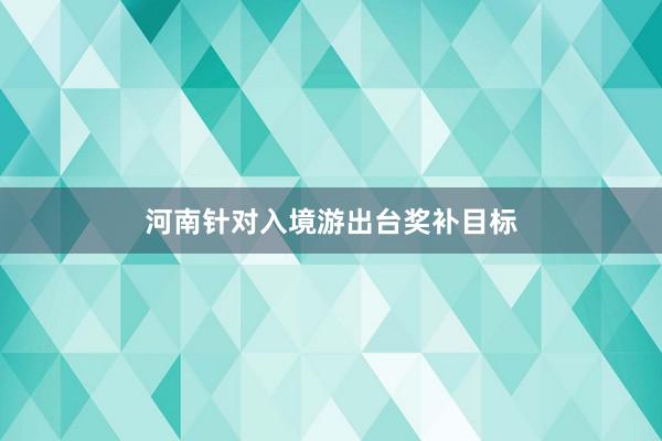 河南针对入境游出台奖补目标