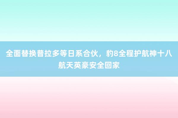 全面替换普拉多等日系合伙，豹8全程护航神十八航天英豪安全回家